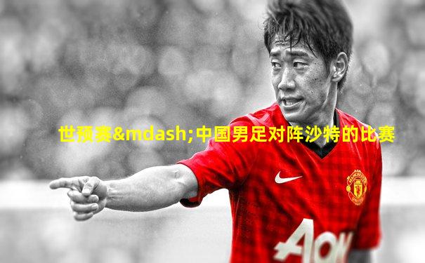 世预赛—中国男足对阵沙特的比赛