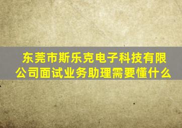 东莞市斯乐克电子科技有限公司面试业务助理需要懂什么