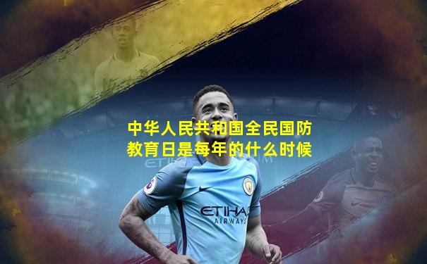 中华人民共和国全民国防教育日是每年的什么时候