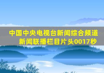 中国中央电视台新闻综合频道新闻联播栏目片头0017秒