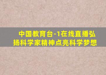 中国教育台-1在线直播弘扬科学家精神点亮科学梦想