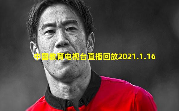 中国教育电视台直播回放2021.1.16