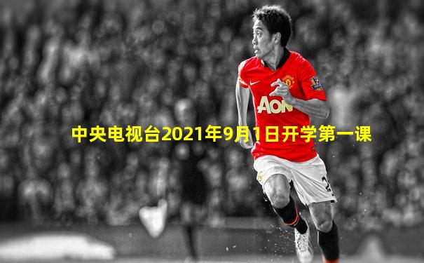 中央电视台2021年9月1日开学第一课