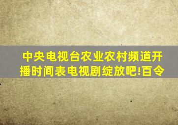 中央电视台农业农村频道开播时间表电视剧绽放吧!百令