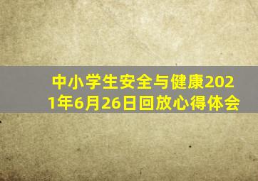 中小学生安全与健康2021年6月26日回放心得体会