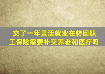 交了一年灵活就业在转回职工保险需要补交养老和医疗吗
