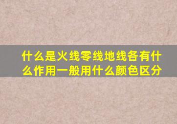 什么是火线零线地线各有什么作用一般用什么颜色区分