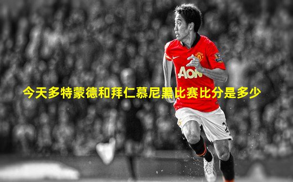 今天多特蒙德和拜仁慕尼黑比赛比分是多少