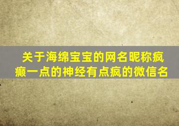 关于海绵宝宝的网名昵称疯癫一点的神经有点疯的微信名