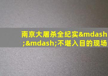 南京大屠杀全纪实——不堪入目的现场
