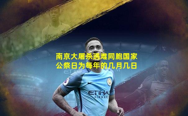 南京大屠杀遇难同胞国家公祭日为每年的几月几日