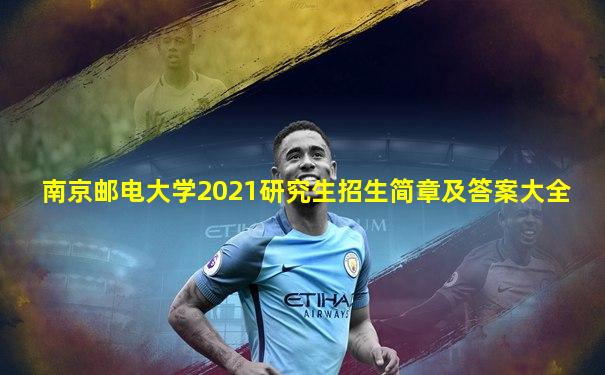 南京邮电大学2021研究生招生简章及答案大全