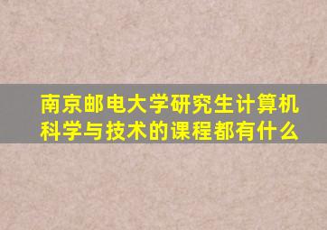 南京邮电大学研究生计算机科学与技术的课程都有什么