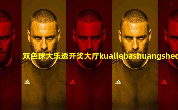 双色球大乐透开奖大厅kuallebashuangsheqiu