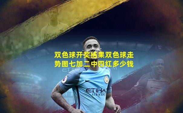 双色球开奖结果双色球走势图七加二中四红多少钱