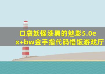 口袋妖怪漆黑的魅影5.0ex+bw金手指代码悟饭游戏厅