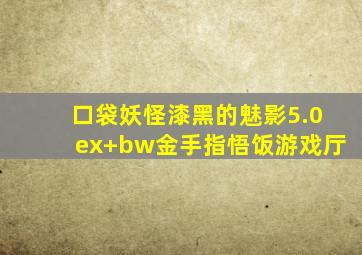 口袋妖怪漆黑的魅影5.0ex+bw金手指悟饭游戏厅