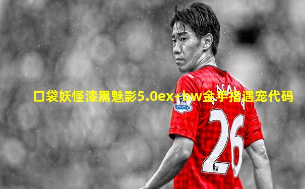 口袋妖怪漆黑魅影5.0ex+bw金手指遇宠代码