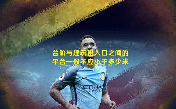 台阶与建筑出入口之间的平台一般不应小于多少米