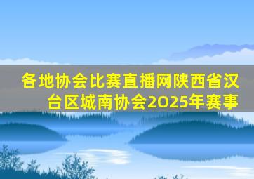 各地协会比赛直播网陕西省汉台区城南协会2O25年赛事