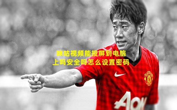 咪咕视频能投屏到电脑上吗安全吗怎么设置密码