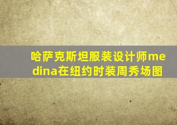 哈萨克斯坦服装设计师medina在纽约时装周秀场图