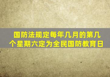 国防法规定每年几月的第几个星期六定为全民国防教育日