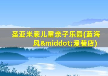 圣亚米蒙儿童亲子乐园(蓝海风·漫巷店)