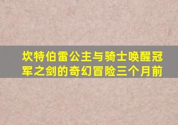坎特伯雷公主与骑士唤醒冠军之剑的奇幻冒险三个月前