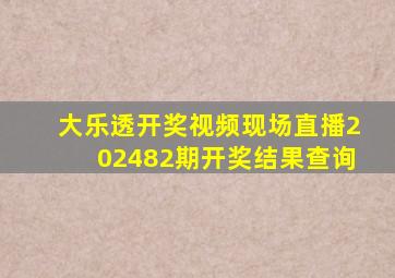 大乐透开奖视频现场直播202482期开奖结果查询