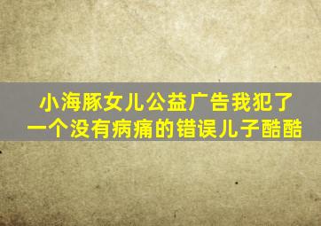 小海豚女儿公益广告我犯了一个没有病痛的错误儿子酷酷