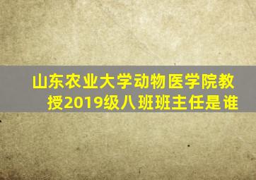 山东农业大学动物医学院教授2019级八班班主任是谁