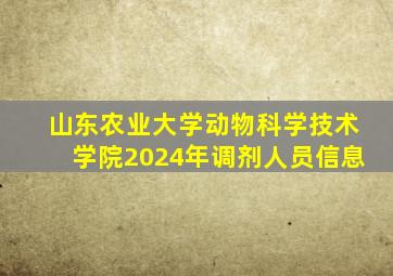 山东农业大学动物科学技术学院2024年调剂人员信息