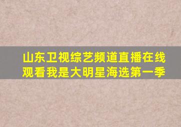 山东卫视综艺频道直播在线观看我是大明星海选第一季