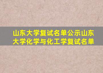 山东大学复试名单公示山东大学化学与化工学复试名单