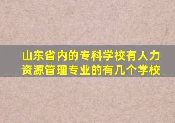山东省内的专科学校有人力资源管理专业的有几个学校