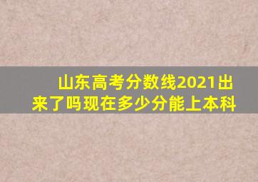 山东高考分数线2021出来了吗现在多少分能上本科