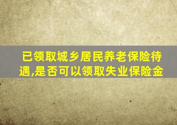 已领取城乡居民养老保险待遇,是否可以领取失业保险金