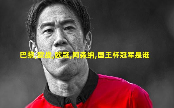 巴黎,欧战,欧冠,阿森纳,国王杯冠军是谁