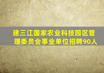 建三江国家农业科技园区管理委员会事业单位招聘90人