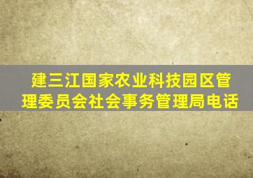 建三江国家农业科技园区管理委员会社会事务管理局电话