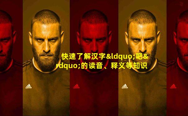 快速了解汉字“吧”的读音、释义等知识点