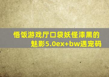 悟饭游戏厅口袋妖怪漆黑的魅影5.0ex+bw遇宠码