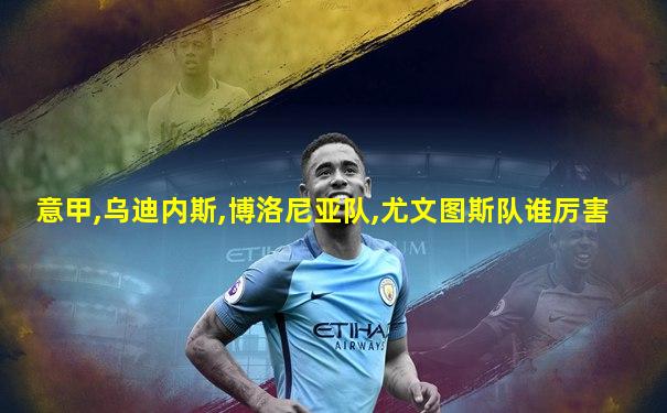 意甲,乌迪内斯,博洛尼亚队,尤文图斯队谁厉害
