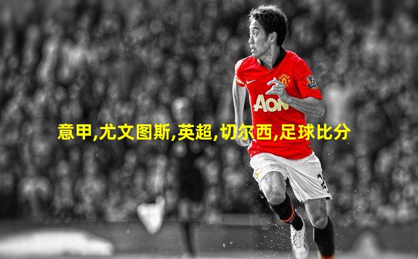 意甲,尤文图斯,英超,切尔西,足球比分
