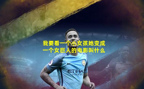 我要看一个小女孩她变成一个女巨人的电影叫什么