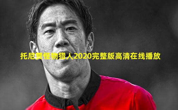 托尼贾怪物猎人2020完整版高清在线播放