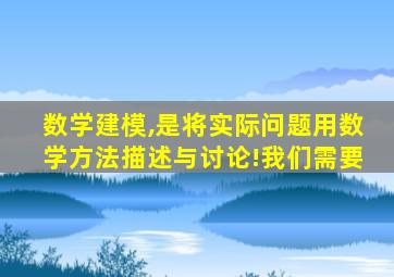 数学建模,是将实际问题用数学方法描述与讨论!我们需要