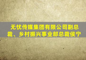 无忧传媒集团有限公司副总裁、乡村振兴事业部总裁侯宁