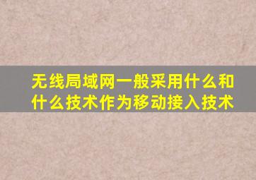 无线局域网一般采用什么和什么技术作为移动接入技术